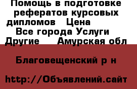 Помощь в подготовке рефератов/курсовых/дипломов › Цена ­ 2 000 - Все города Услуги » Другие   . Амурская обл.,Благовещенский р-н